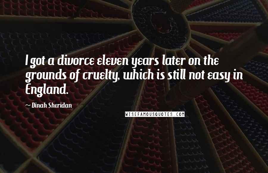 Dinah Sheridan Quotes: I got a divorce eleven years later on the grounds of cruelty, which is still not easy in England.