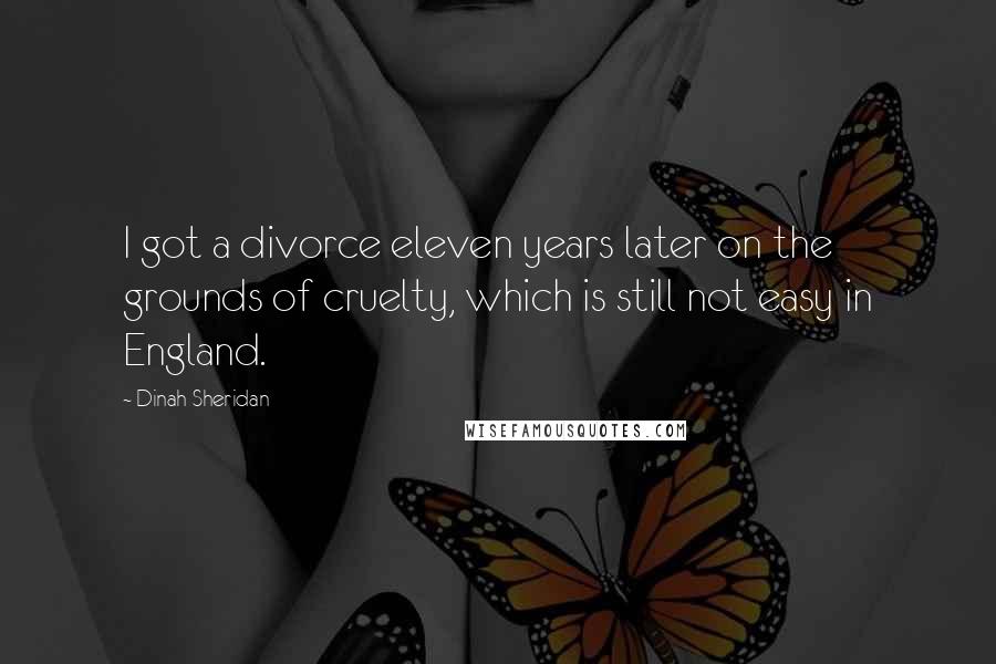 Dinah Sheridan Quotes: I got a divorce eleven years later on the grounds of cruelty, which is still not easy in England.