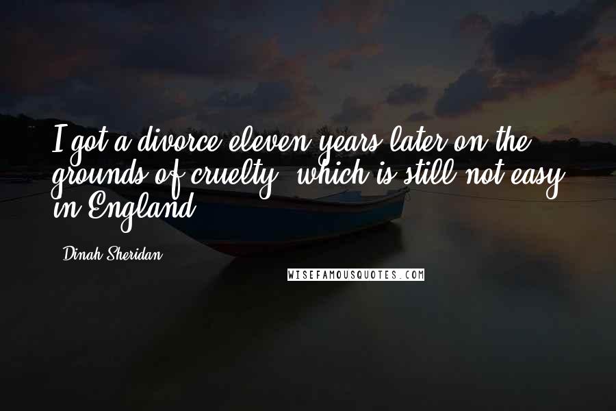 Dinah Sheridan Quotes: I got a divorce eleven years later on the grounds of cruelty, which is still not easy in England.