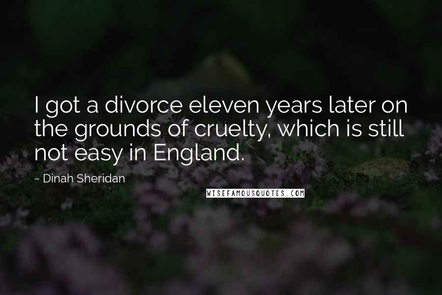 Dinah Sheridan Quotes: I got a divorce eleven years later on the grounds of cruelty, which is still not easy in England.