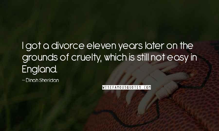 Dinah Sheridan Quotes: I got a divorce eleven years later on the grounds of cruelty, which is still not easy in England.