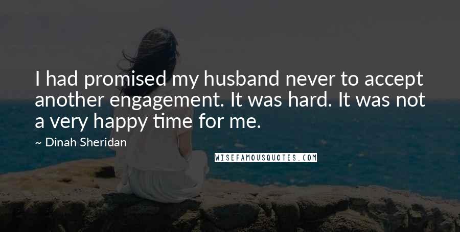 Dinah Sheridan Quotes: I had promised my husband never to accept another engagement. It was hard. It was not a very happy time for me.