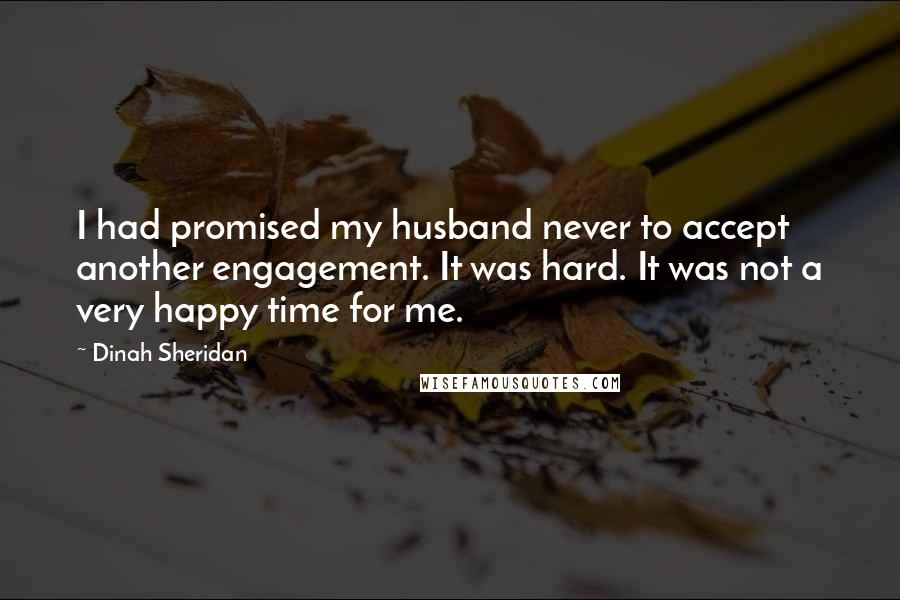 Dinah Sheridan Quotes: I had promised my husband never to accept another engagement. It was hard. It was not a very happy time for me.