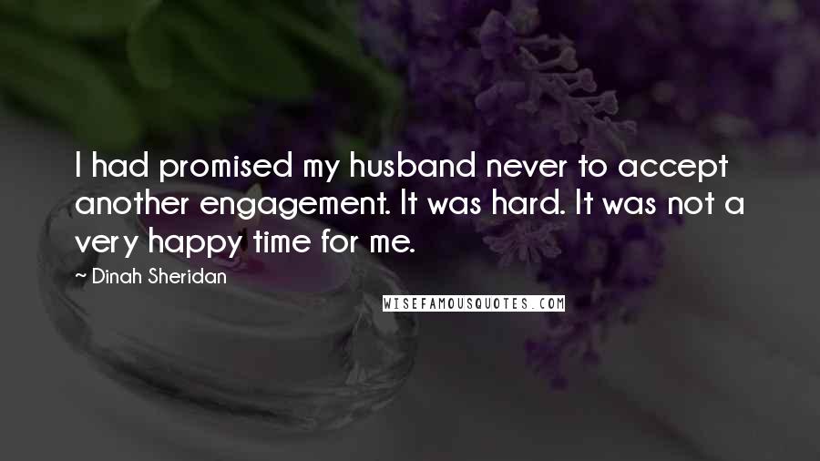 Dinah Sheridan Quotes: I had promised my husband never to accept another engagement. It was hard. It was not a very happy time for me.