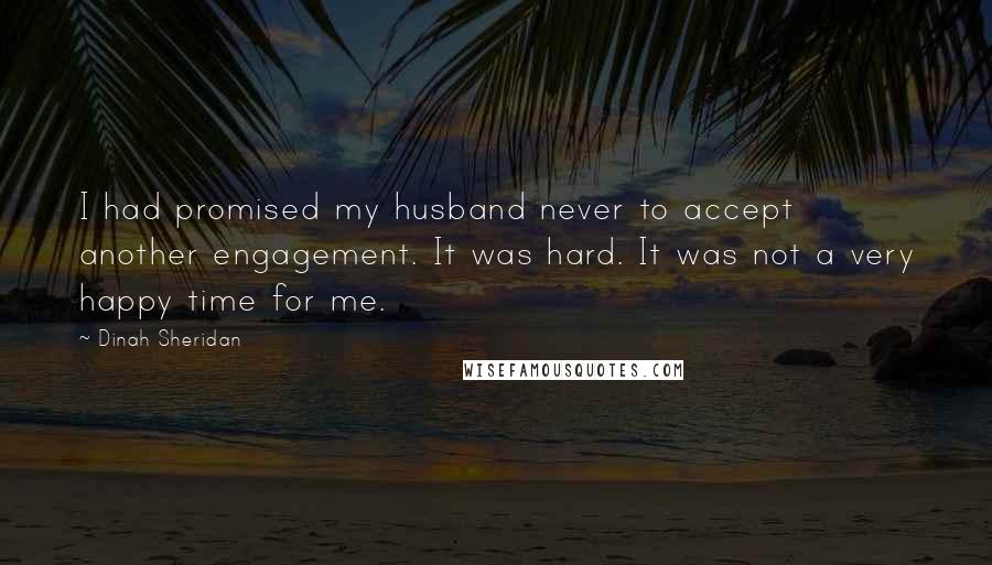 Dinah Sheridan Quotes: I had promised my husband never to accept another engagement. It was hard. It was not a very happy time for me.