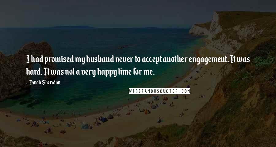 Dinah Sheridan Quotes: I had promised my husband never to accept another engagement. It was hard. It was not a very happy time for me.