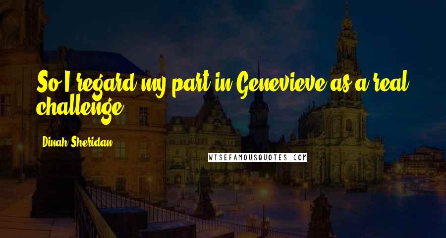 Dinah Sheridan Quotes: So I regard my part in Genevieve as a real challenge.