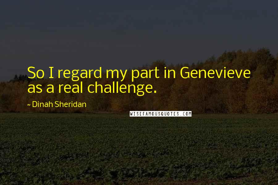 Dinah Sheridan Quotes: So I regard my part in Genevieve as a real challenge.