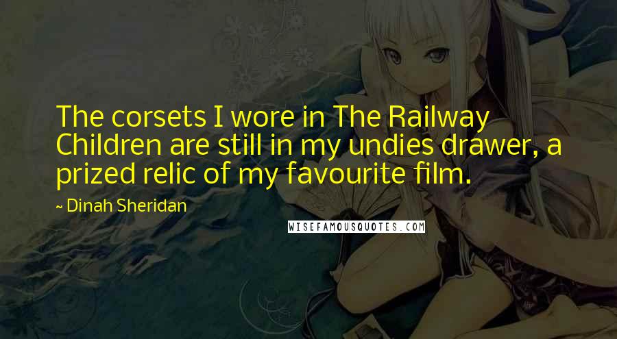 Dinah Sheridan Quotes: The corsets I wore in The Railway Children are still in my undies drawer, a prized relic of my favourite film.