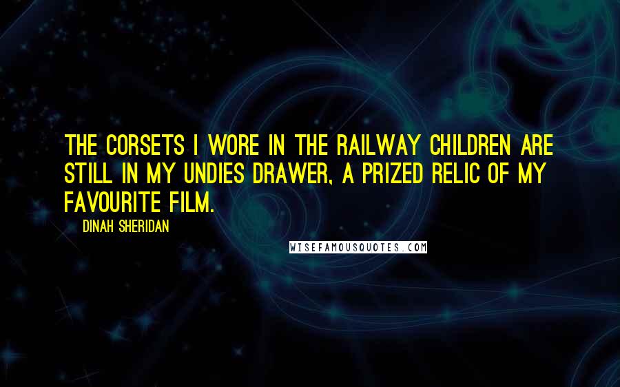 Dinah Sheridan Quotes: The corsets I wore in The Railway Children are still in my undies drawer, a prized relic of my favourite film.