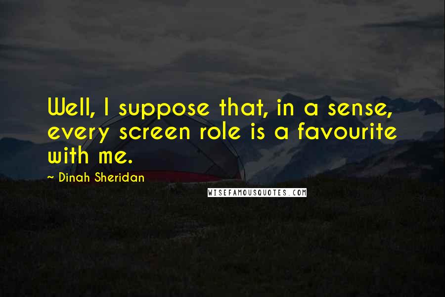 Dinah Sheridan Quotes: Well, I suppose that, in a sense, every screen role is a favourite with me.