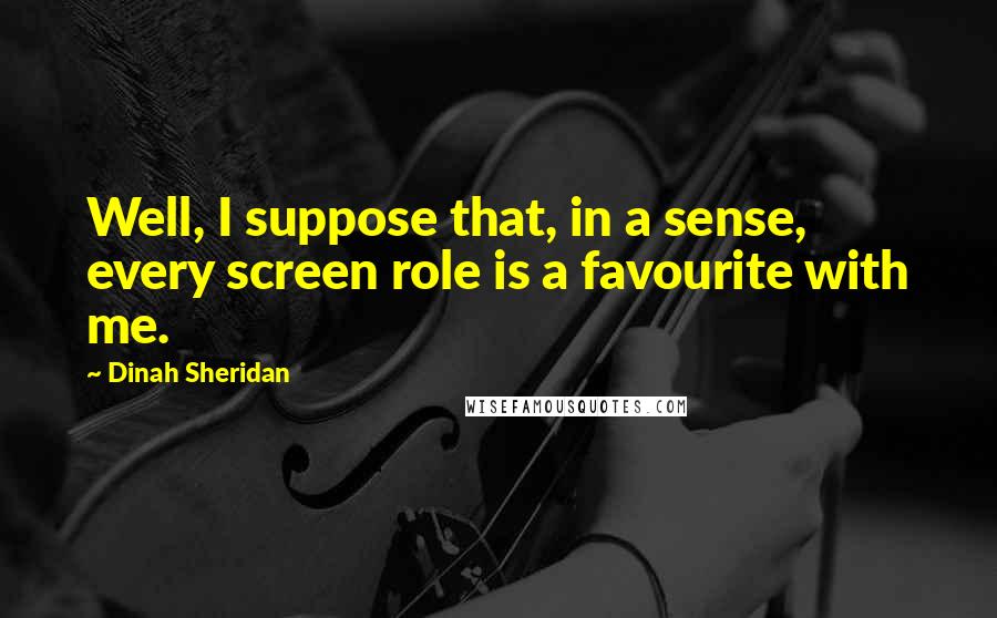 Dinah Sheridan Quotes: Well, I suppose that, in a sense, every screen role is a favourite with me.