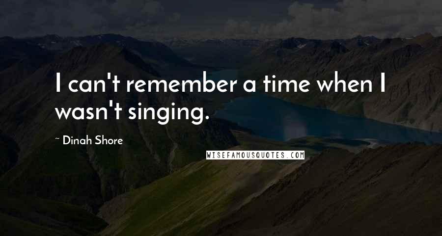 Dinah Shore Quotes: I can't remember a time when I wasn't singing.