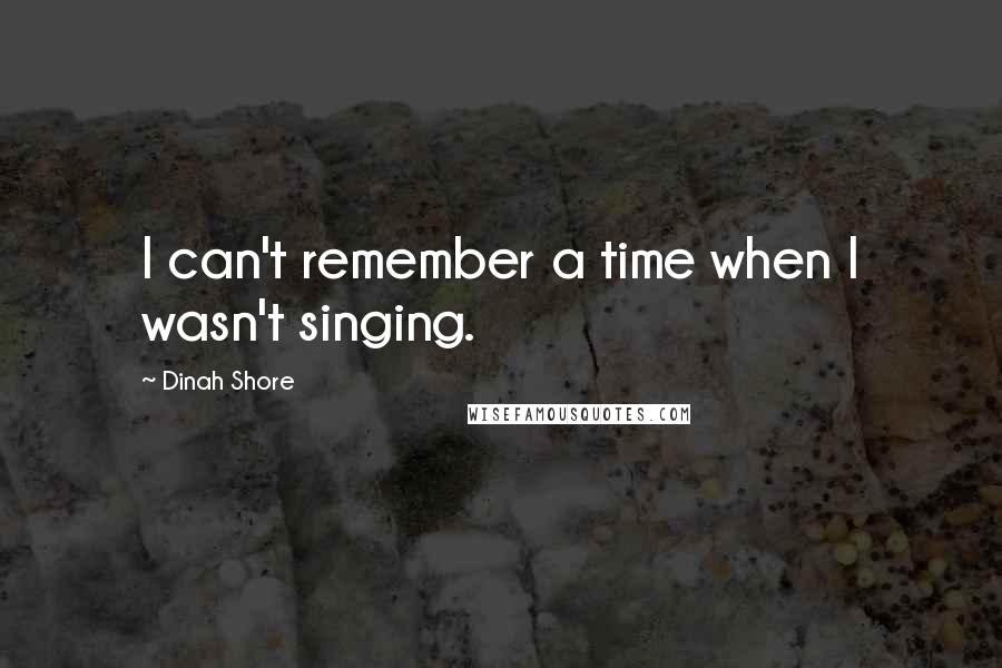 Dinah Shore Quotes: I can't remember a time when I wasn't singing.