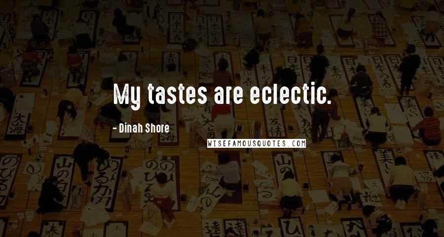 Dinah Shore Quotes: My tastes are eclectic.