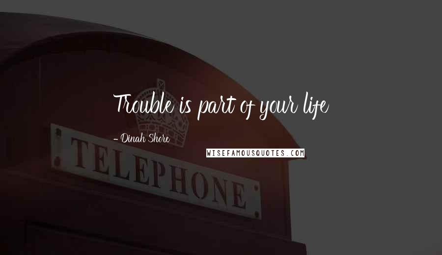 Dinah Shore Quotes: Trouble is part of your life