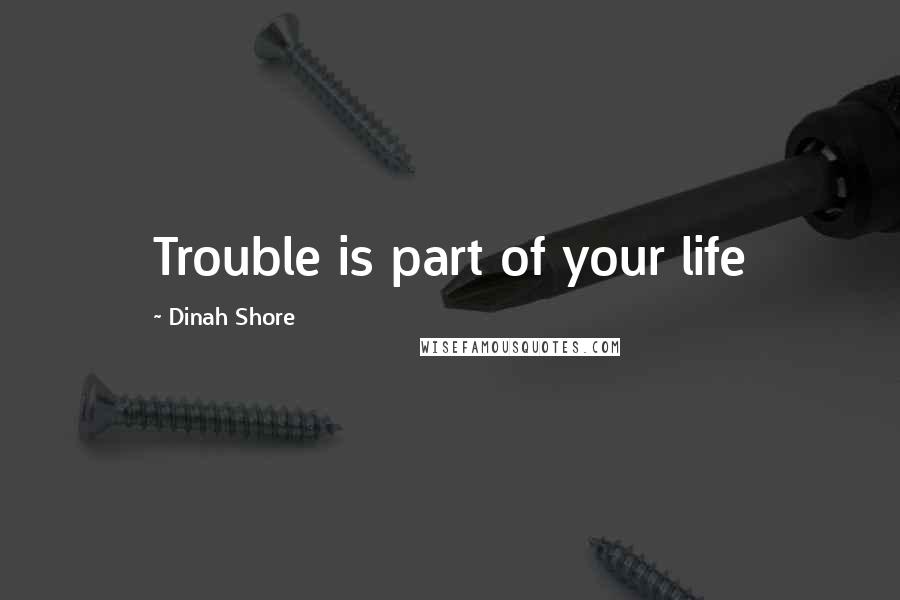 Dinah Shore Quotes: Trouble is part of your life