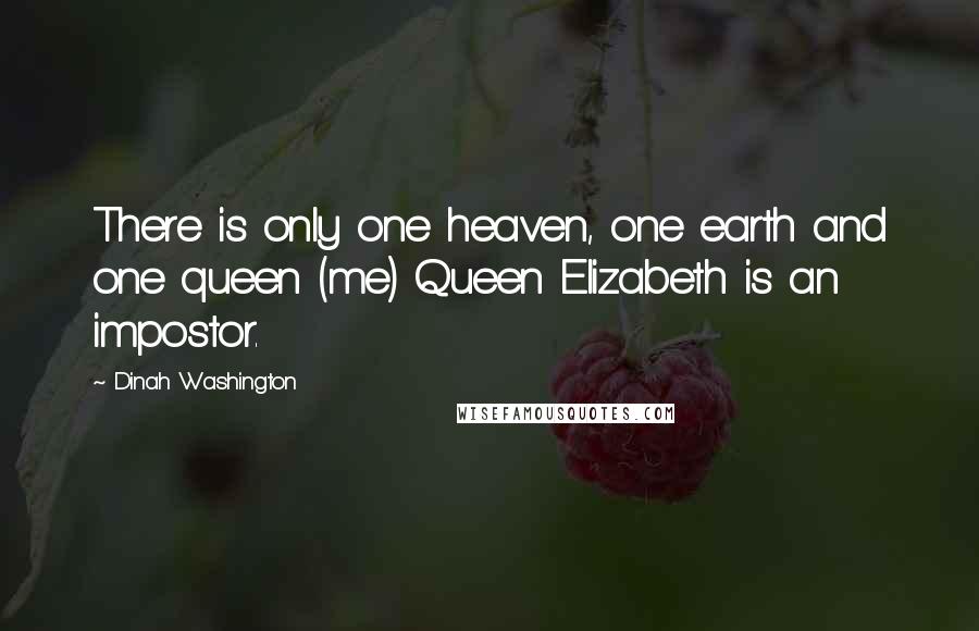 Dinah Washington Quotes: There is only one heaven, one earth and one queen (me) Queen Elizabeth is an impostor.