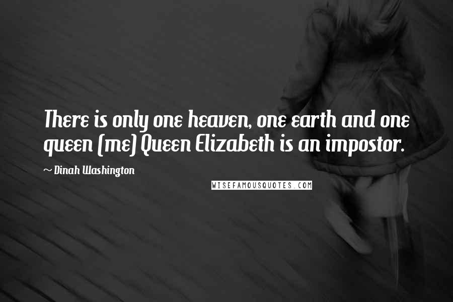 Dinah Washington Quotes: There is only one heaven, one earth and one queen (me) Queen Elizabeth is an impostor.