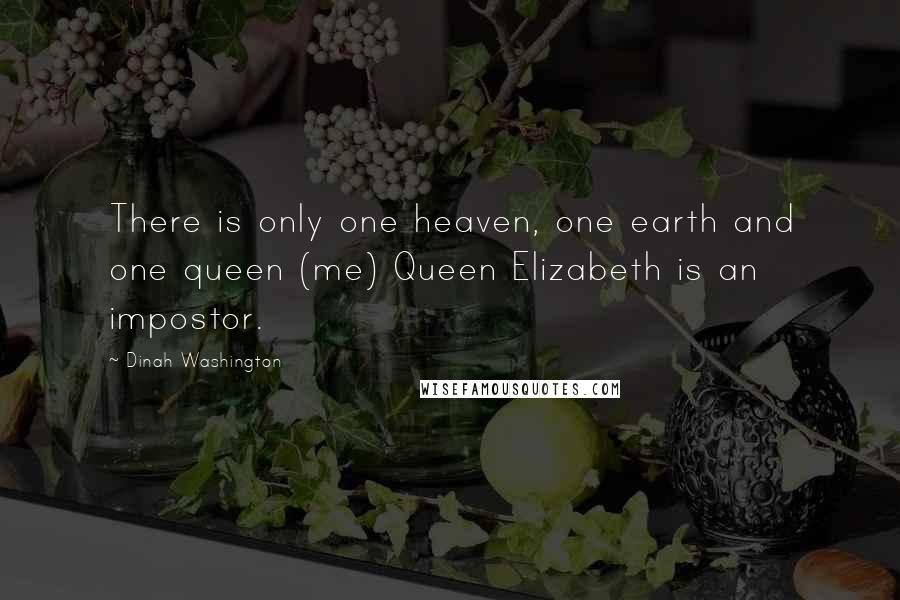 Dinah Washington Quotes: There is only one heaven, one earth and one queen (me) Queen Elizabeth is an impostor.