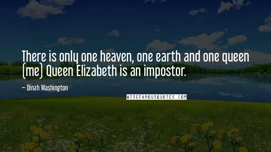 Dinah Washington Quotes: There is only one heaven, one earth and one queen (me) Queen Elizabeth is an impostor.