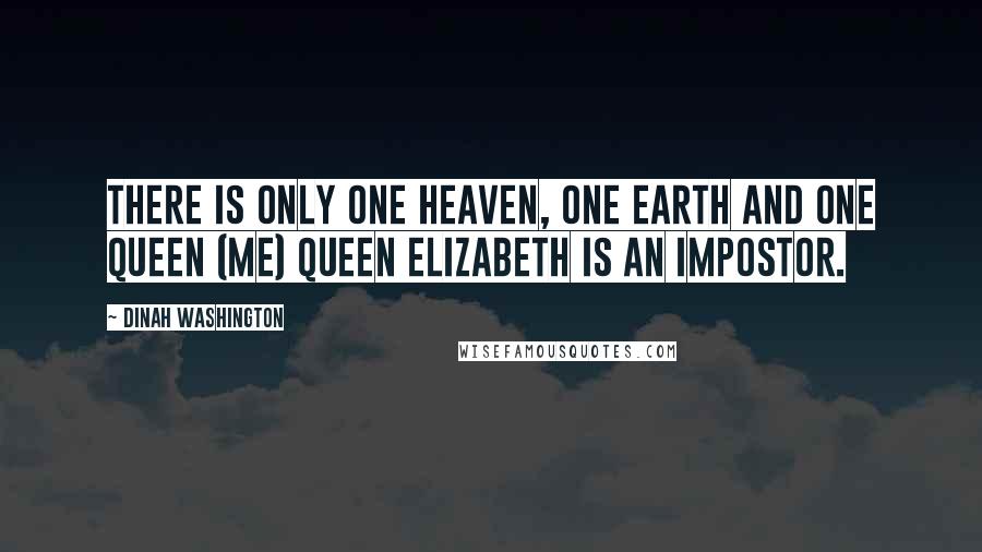 Dinah Washington Quotes: There is only one heaven, one earth and one queen (me) Queen Elizabeth is an impostor.