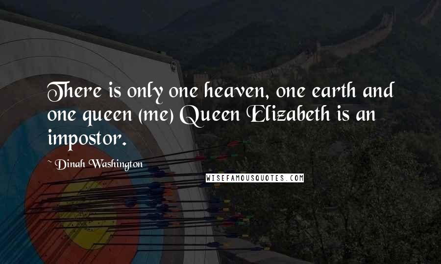 Dinah Washington Quotes: There is only one heaven, one earth and one queen (me) Queen Elizabeth is an impostor.