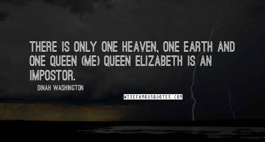 Dinah Washington Quotes: There is only one heaven, one earth and one queen (me) Queen Elizabeth is an impostor.