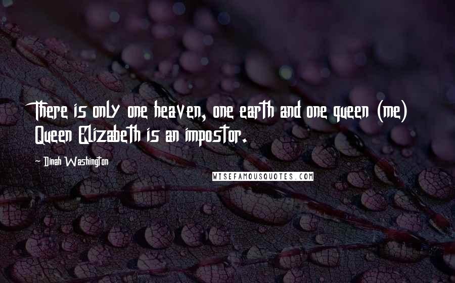 Dinah Washington Quotes: There is only one heaven, one earth and one queen (me) Queen Elizabeth is an impostor.