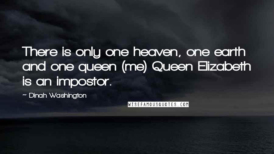 Dinah Washington Quotes: There is only one heaven, one earth and one queen (me) Queen Elizabeth is an impostor.