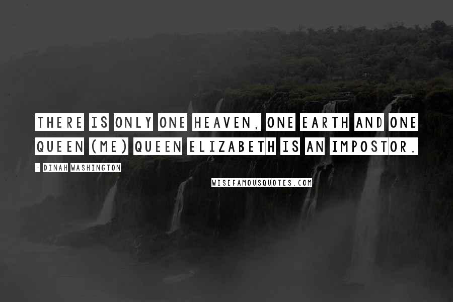 Dinah Washington Quotes: There is only one heaven, one earth and one queen (me) Queen Elizabeth is an impostor.