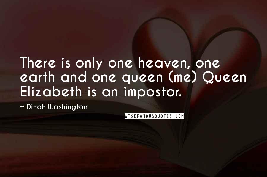 Dinah Washington Quotes: There is only one heaven, one earth and one queen (me) Queen Elizabeth is an impostor.