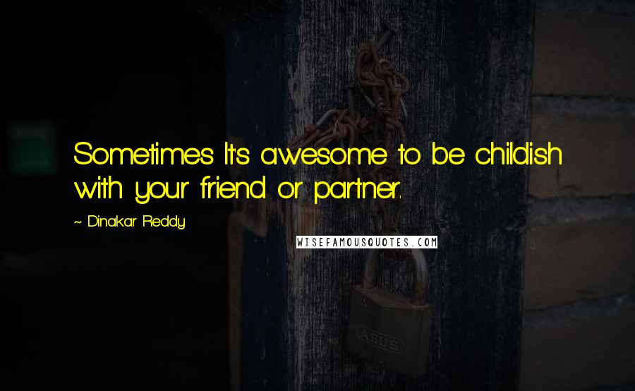Dinakar Reddy Quotes: Sometimes It's awesome to be childish with your friend or partner.