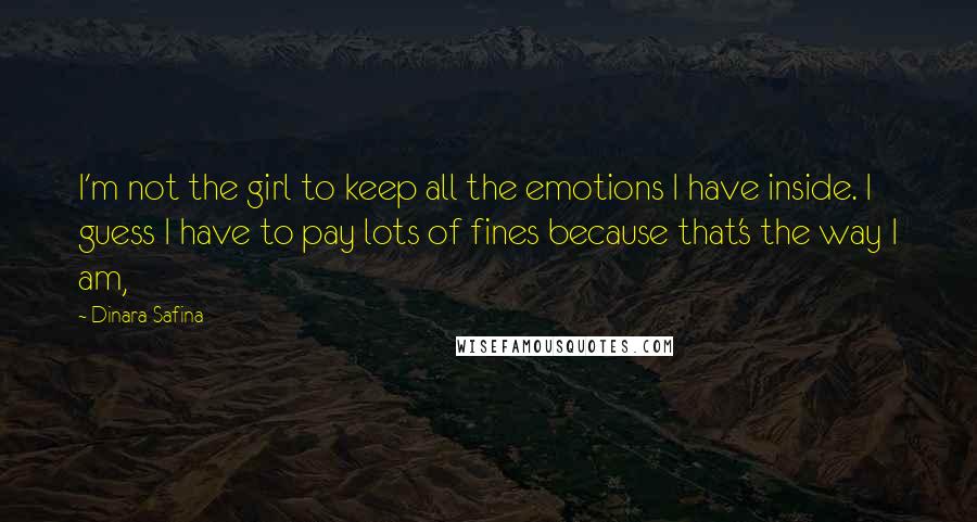 Dinara Safina Quotes: I'm not the girl to keep all the emotions I have inside. I guess I have to pay lots of fines because that's the way I am,