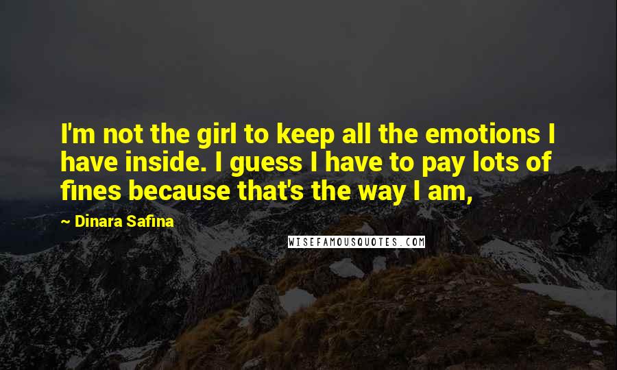 Dinara Safina Quotes: I'm not the girl to keep all the emotions I have inside. I guess I have to pay lots of fines because that's the way I am,