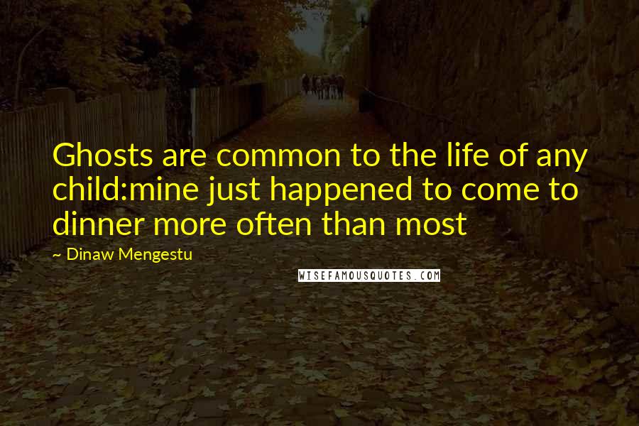 Dinaw Mengestu Quotes: Ghosts are common to the life of any child:mine just happened to come to dinner more often than most