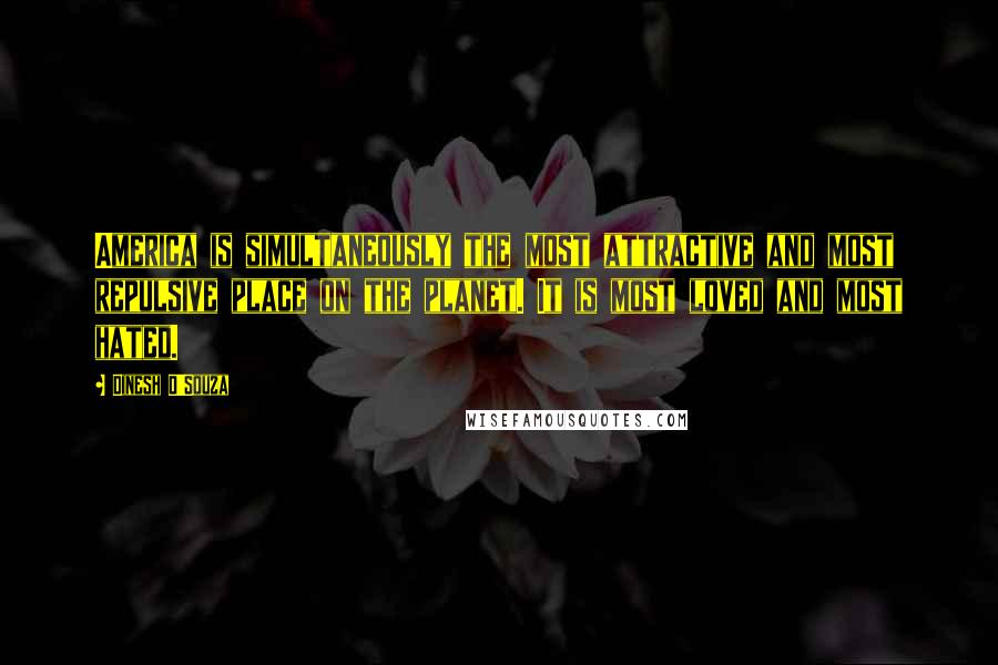 Dinesh D'Souza Quotes: America is simultaneously the most attractive and most repulsive place on the planet. It is most loved and most hated.
