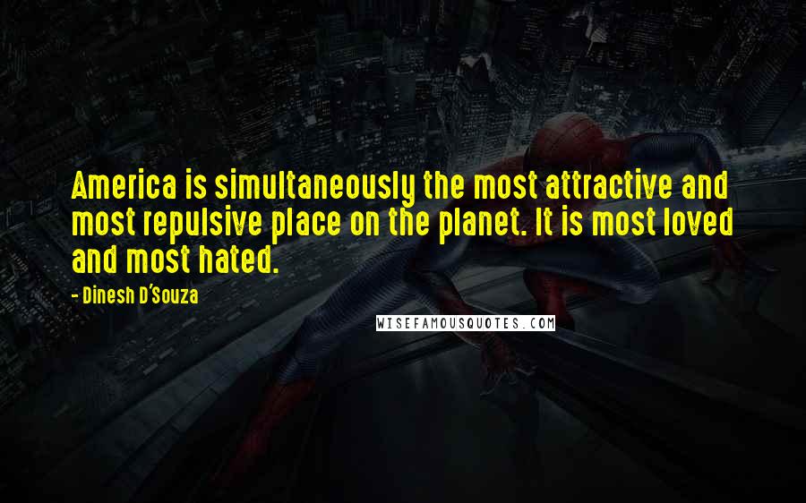 Dinesh D'Souza Quotes: America is simultaneously the most attractive and most repulsive place on the planet. It is most loved and most hated.