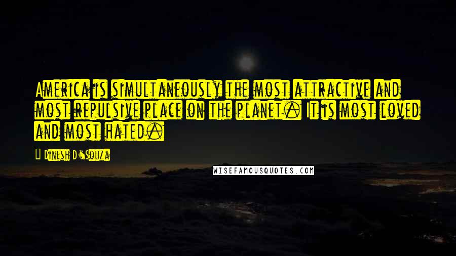 Dinesh D'Souza Quotes: America is simultaneously the most attractive and most repulsive place on the planet. It is most loved and most hated.