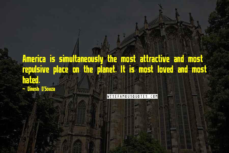 Dinesh D'Souza Quotes: America is simultaneously the most attractive and most repulsive place on the planet. It is most loved and most hated.