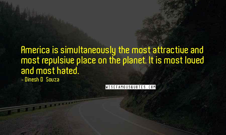 Dinesh D'Souza Quotes: America is simultaneously the most attractive and most repulsive place on the planet. It is most loved and most hated.