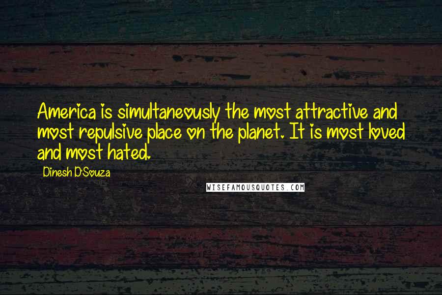 Dinesh D'Souza Quotes: America is simultaneously the most attractive and most repulsive place on the planet. It is most loved and most hated.