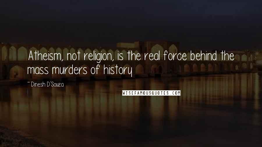 Dinesh D'Souza Quotes: Atheism, not religion, is the real force behind the mass murders of history