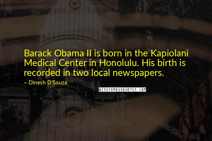 Dinesh D'Souza Quotes: Barack Obama II is born in the Kapiolani Medical Center in Honolulu. His birth is recorded in two local newspapers.