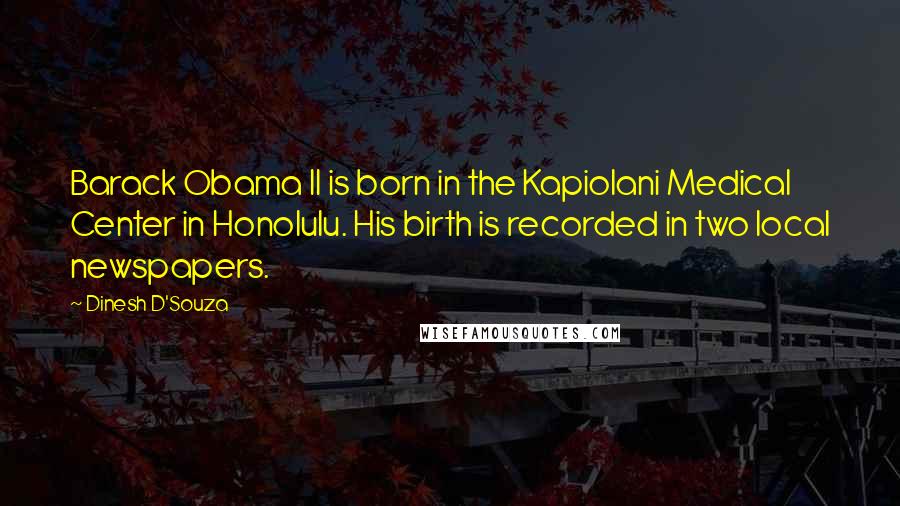 Dinesh D'Souza Quotes: Barack Obama II is born in the Kapiolani Medical Center in Honolulu. His birth is recorded in two local newspapers.