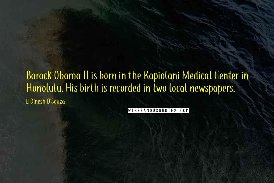 Dinesh D'Souza Quotes: Barack Obama II is born in the Kapiolani Medical Center in Honolulu. His birth is recorded in two local newspapers.