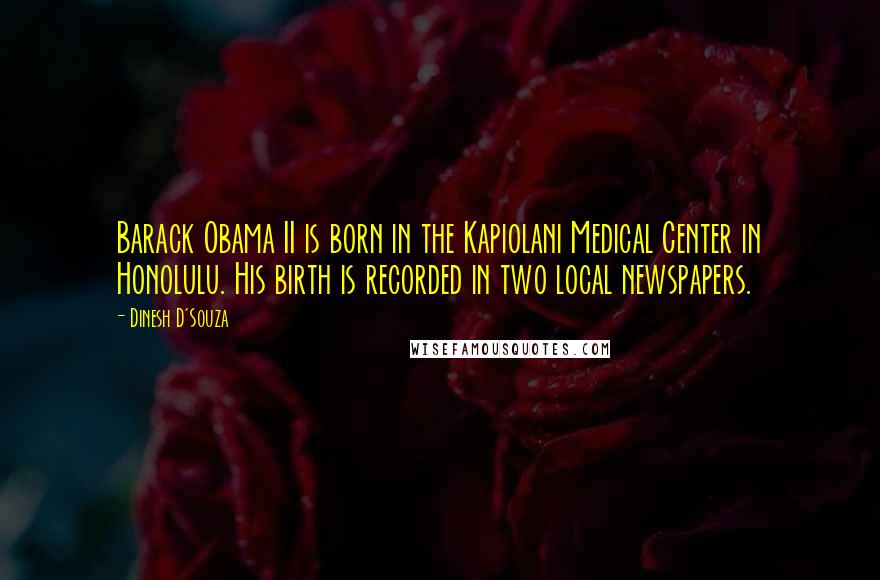 Dinesh D'Souza Quotes: Barack Obama II is born in the Kapiolani Medical Center in Honolulu. His birth is recorded in two local newspapers.