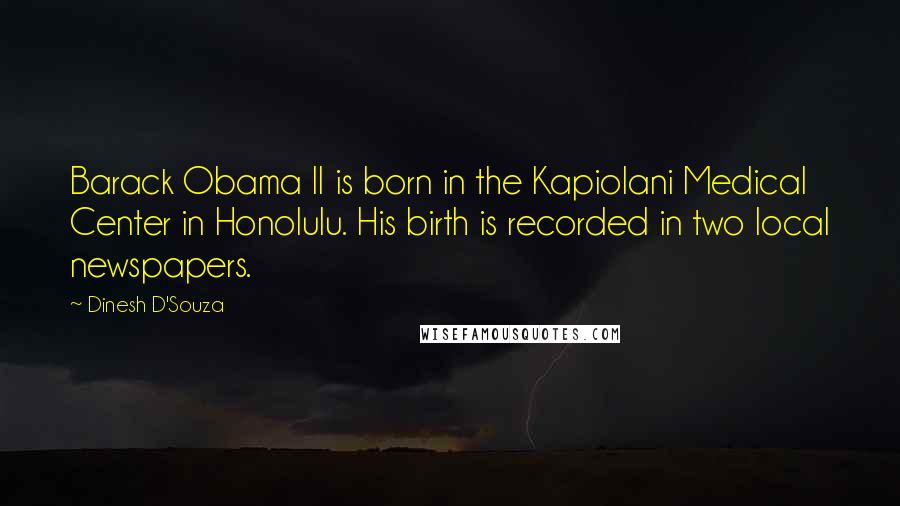 Dinesh D'Souza Quotes: Barack Obama II is born in the Kapiolani Medical Center in Honolulu. His birth is recorded in two local newspapers.