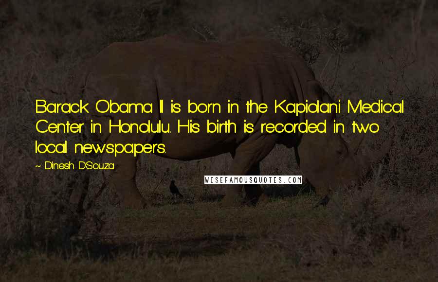 Dinesh D'Souza Quotes: Barack Obama II is born in the Kapiolani Medical Center in Honolulu. His birth is recorded in two local newspapers.