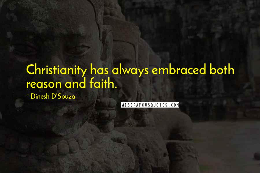 Dinesh D'Souza Quotes: Christianity has always embraced both reason and faith.